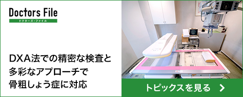 Doctors File　クリニック・DXA法での精密な検査と多彩なアプローチで骨粗しょう症に対応